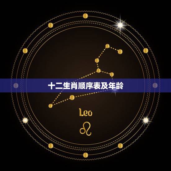 十二生肖顺序表及年龄,十二生肖配对表年龄 十二生肖顺序表及年龄,十二生肖配对表年龄