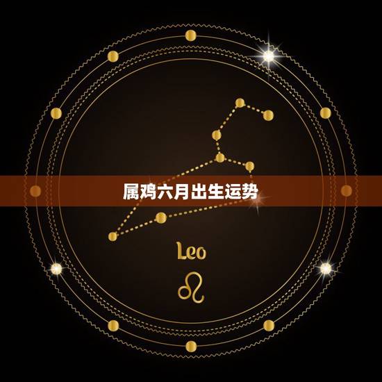 属鸡六月出生运势,属鸡的阴厉四、五、六月的运势? 属鸡六月出生运势,属鸡的阴厉四、五、六月的运势?