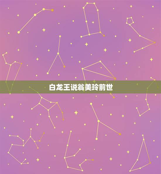 白龙王说翁美玲前世 白龙王十二大预言 白龙王说翁美玲前世 白龙王十二大预言