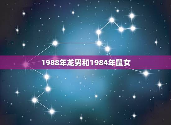1988年龙男和1984年鼠女，88年属龙的女生和84年属鼠的男生相配