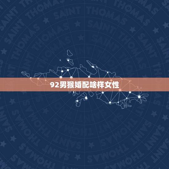 92男猴婚配啥样女性，92年男猴婚配91年生女羊命相