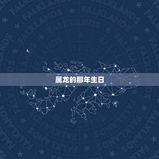 属龙的那年生日,属龙几月出生是真龙 属龙的那年生日,属龙几月出生是真龙