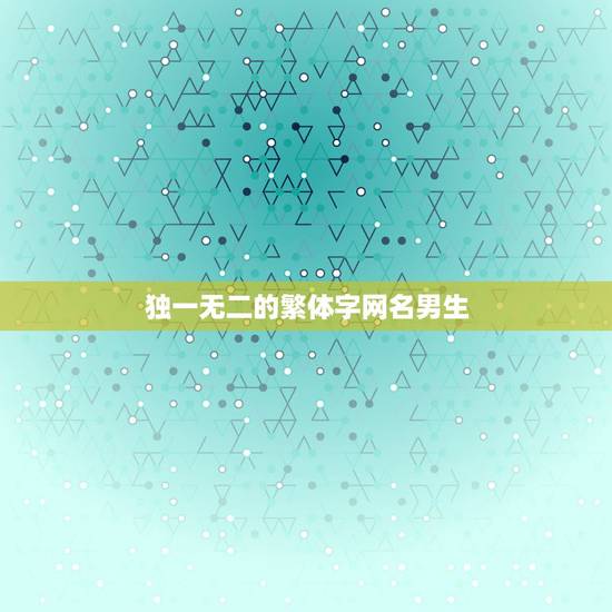 独一无二的繁体字网名男生，独一无二的繁体字怎么写