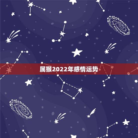 属猴2022年感情运势,2004年出生属猴,2022年运程 属猴2022年感情运势,2004年出生属猴,2022年运程