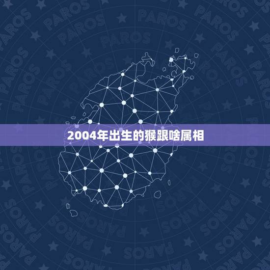 2004年出生的猴跟啥属相,猴配什么生肖结婚最好? 2004年出生的猴跟啥属相,猴配什么生肖结婚最好?