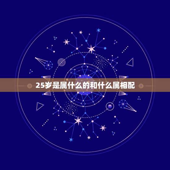 25岁是属什么的和什么属相配，25岁属什么生肖？