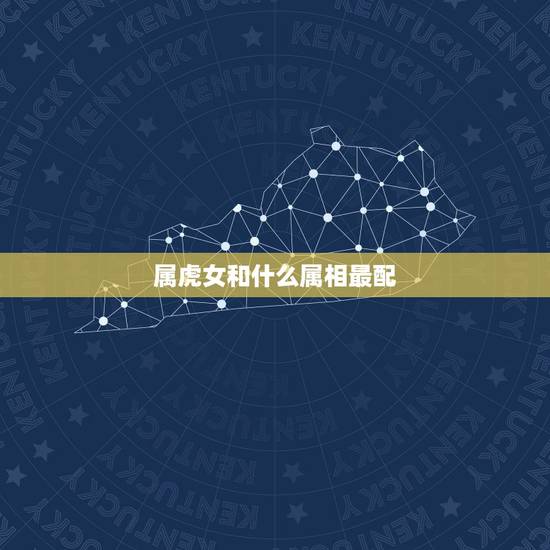 属虎女和什么属相最配，属虎的女性应该和那个属相最配