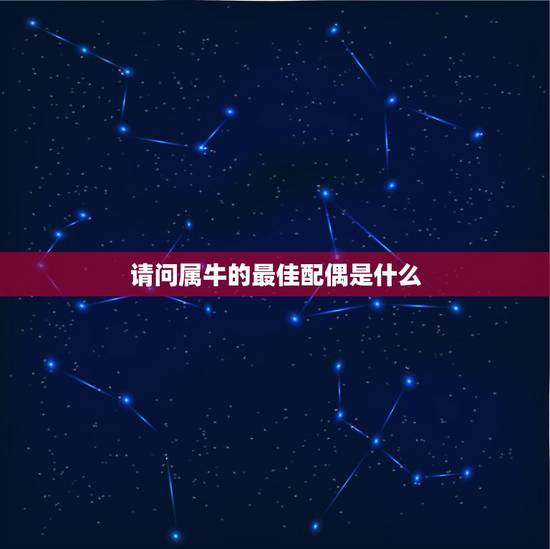 请问属牛的最佳配偶是什么,82年属狗的属相婚配表 请问属牛的最佳配偶是什么,82年属狗的属相婚配表
