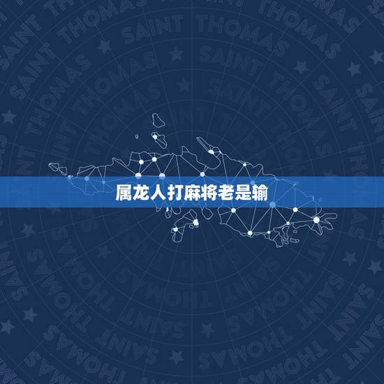 属龙人打麻将老是输,最近打麻将老输是怎么回事? 属龙人打麻将老是输,最近打麻将老输是怎么回事?