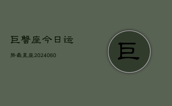 巨蟹座今日运势最星座(20240605) 巨蟹座今日运势最星座(20240605)