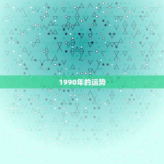 1990年的运势，出生于1990年4月5日19时的运势