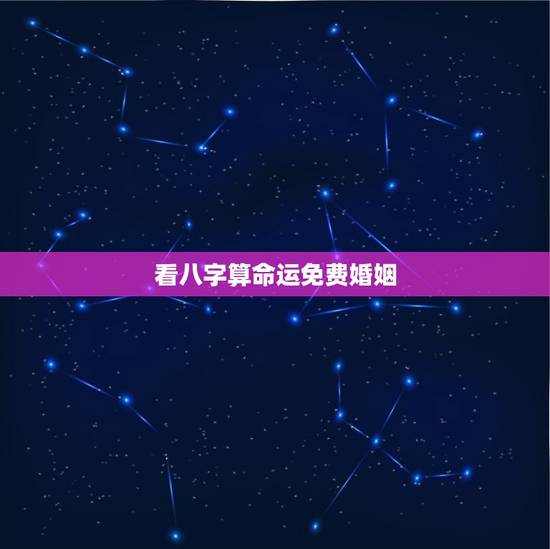 看八字算命运免费婚姻，八字命理如何看婚姻运如何？
