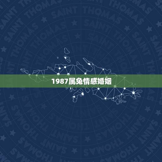 1987属兔情感婚姻,1987年属兔的命运和婚姻怎么样? 1987属兔情感婚姻,1987年属兔的命运和婚姻怎么样?