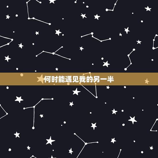 何时能遇见我的另一半，我什么时候才能遇到我的另一半？