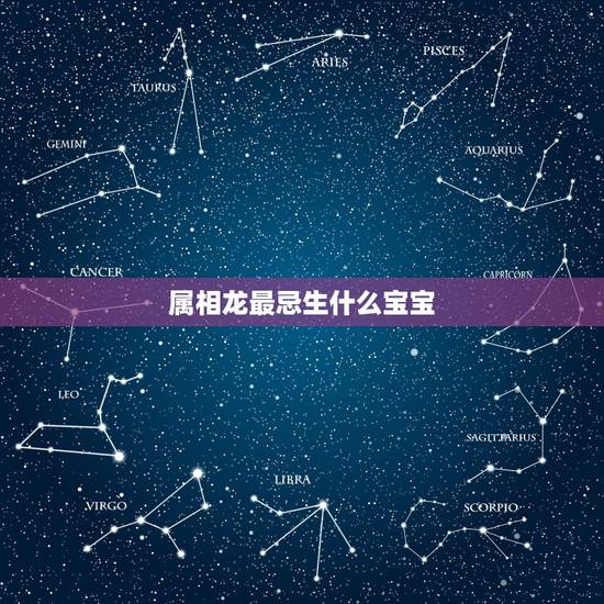 属相龙最忌生什么宝宝，属龙和属羊的适合生什么属相的孩子