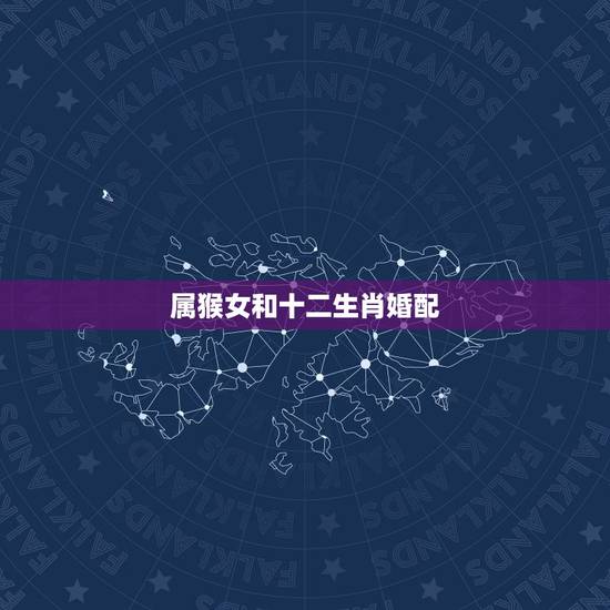 属猴女和十二生肖婚配,属猴的女的婚配哪个属相比较好 属猴女和十二生肖婚配,属猴的女的婚配哪个属相比较好