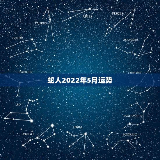 蛇人2022年5月运势，属蛇人2021年每月运势运程每月