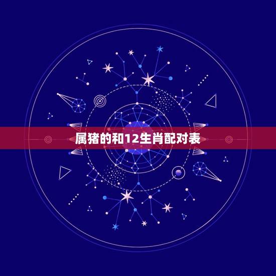 属猪的和12生肖配对表,属猪和什么生肖最配 属猪的和12生肖配对表,属猪和什么生肖最配