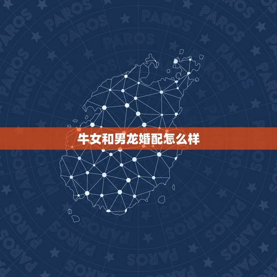 牛女和男龙婚配怎么样,属牛和属龙相克吗 牛女和男龙婚配怎么样,属牛和属龙相克吗