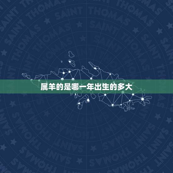属羊的是哪一年出生的多大,60多岁属羊的是哪一年出生的 属羊的是哪一年出生的多大,60多岁属羊的是哪一年出生的