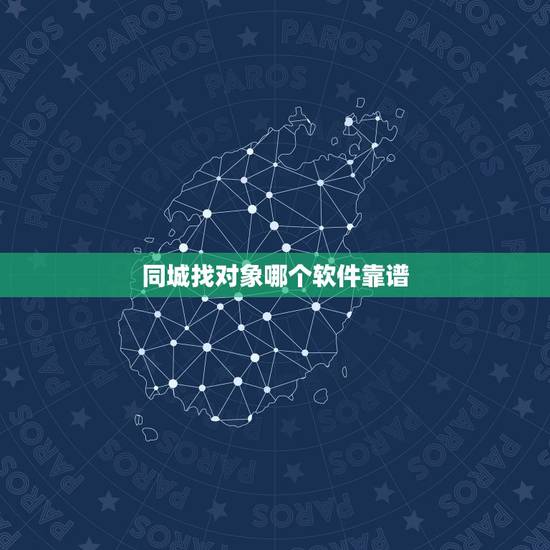 同城找对象哪个软件靠谱，有什么可靠实用的找对象软件？要真正能找到同城对