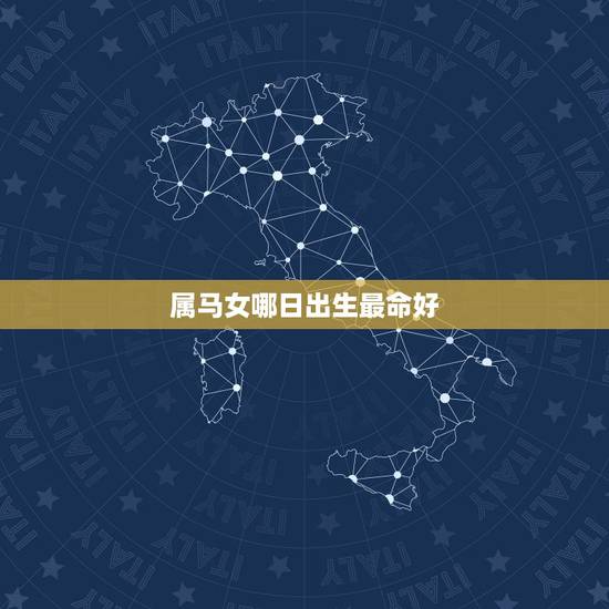 属马女哪日出生最命好,属马的丙戌时生好不好 属马女哪日出生最命好,属马的丙戌时生好不好