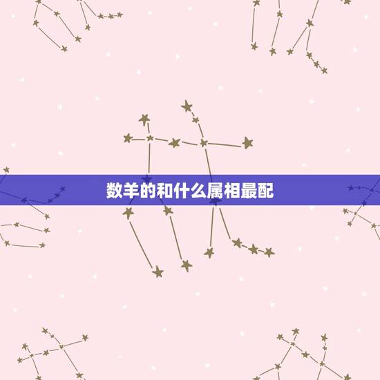 数羊的和什么属相最配，属羊的和哪个属相配