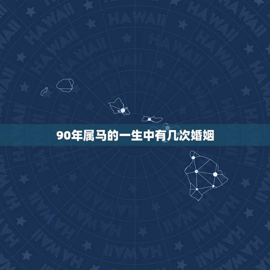 90年属马的一生中有几次婚姻,1990年属马的婚姻 90年属马的一生中有几次婚姻,1990年属马的婚姻