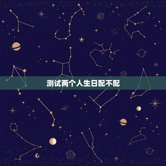 测试两个人生日配不配,测试两个人配不配? 测试两个人生日配不配,测试两个人配不配?