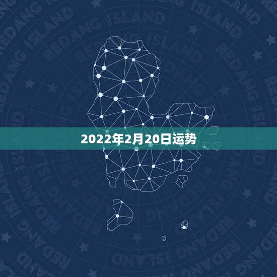 2022年2月20日运势,辛酉丁酉丙申己丑2022年运势 2022年2月20日运势,辛酉丁酉丙申己丑2022年运势