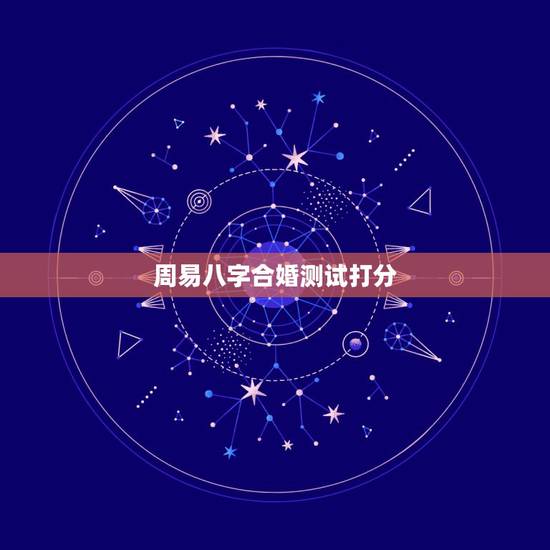周易八字合婚测试打分,八字合婚分数怎么看,就是怎么看八字合婚的? 周易八字合婚测试打分,八字合婚分数怎么看,就是怎么看八字合婚的?
