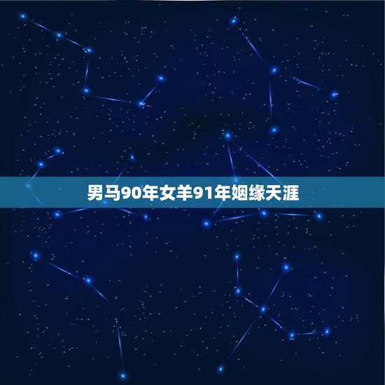 男马90年女羊91年姻缘天涯,男1990属马和女1991属羊的配么 男马90年女羊91年姻缘天涯,男1990属马和女1991属羊的配么