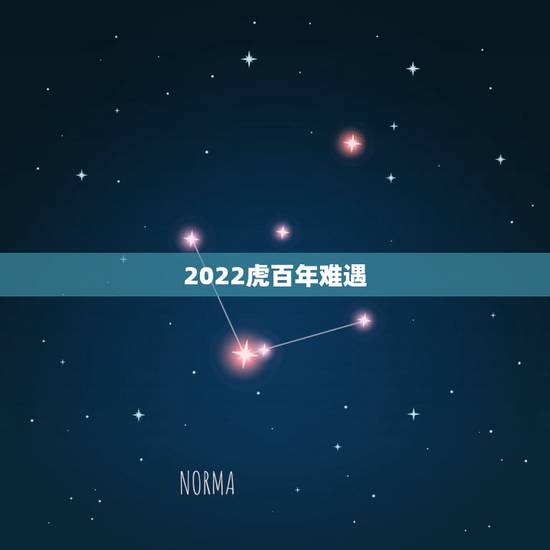 2022虎百年难遇,2022年属虎的是什么命 2022虎百年难遇,2022年属虎的是什么命