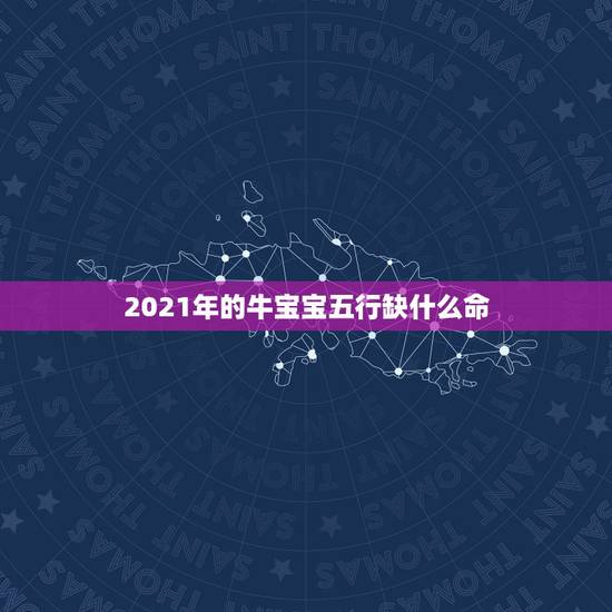 2021年的牛宝宝五行缺什么命，2021年出生的宝宝五行缺什么，起什么