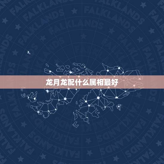 龙月龙配什么属相最好，属狗配什么属相最好