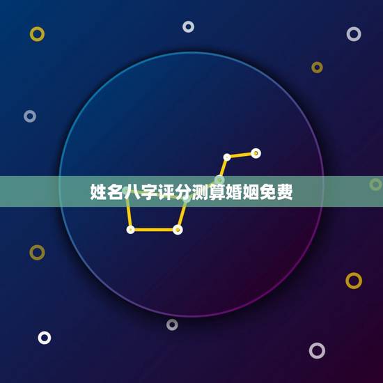 姓名八字评分测算婚姻免费，免费算婚姻生辰八字