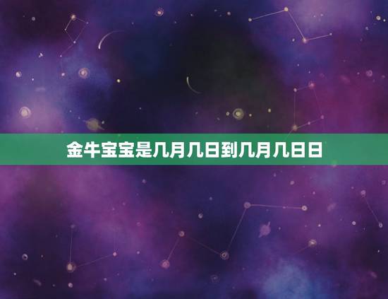 金牛宝宝是几月几日到几月几日日，几月几日到几月几日是什么星座 知道的麻