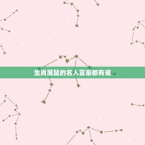 生肖属鼠的名人富豪都有谁，属鼠的名人成功人士