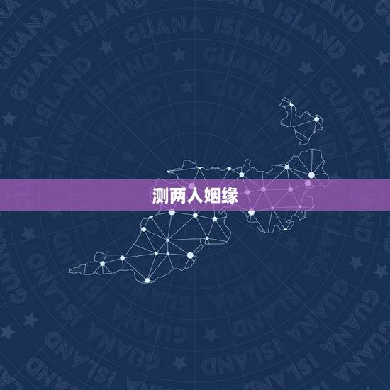 测两人姻缘,求测两人姻缘 测两人姻缘,求测两人姻缘