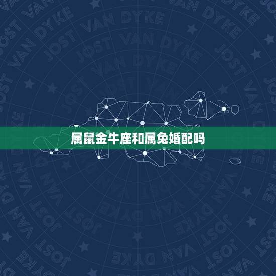 属鼠金牛座和属兔婚配吗，属鼠女金牛座和属兔男处女座配吗
