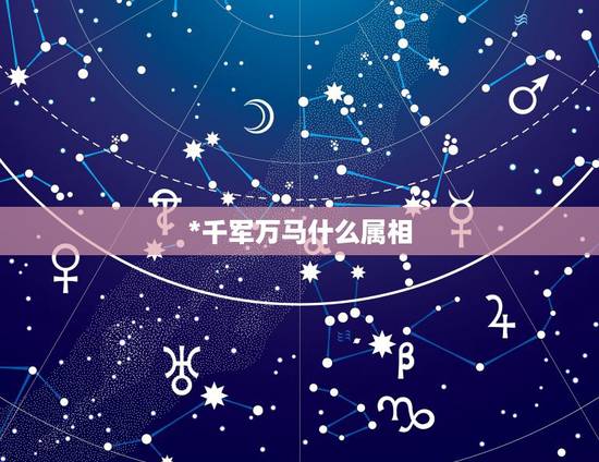 *千军万马什么属相,千军万马,是什么生肖呢 *千军万马什么属相,千军万马,是什么生肖呢