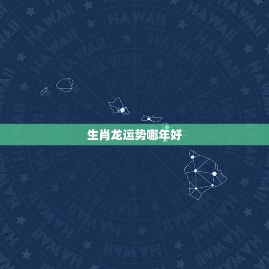 生肖龙运势哪年好,属龙人今后十年运势 生肖龙运势哪年好,属龙人今后十年运势