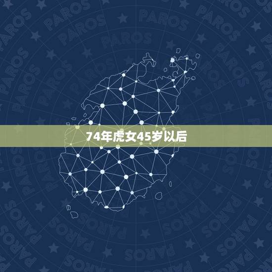 74年虎女45岁以后，45岁民间有什么说法