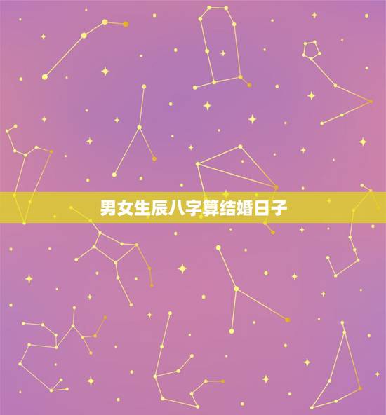 男女生辰八字算结婚日子，有没有根据男女生辰八字算结婚日子的