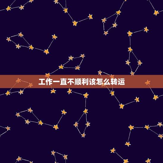 工作一直不顺利该怎么转运，本人这两年工作上相当不顺，就不说如何不顺了。