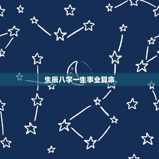 生辰八字一生事业算命，生辰八字算命正缘