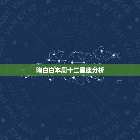 陶白白本周十二星座分析,星座表十二星座表的性格是什么? 陶白白本周十二星座分析,星座表十二星座表的性格是什么?