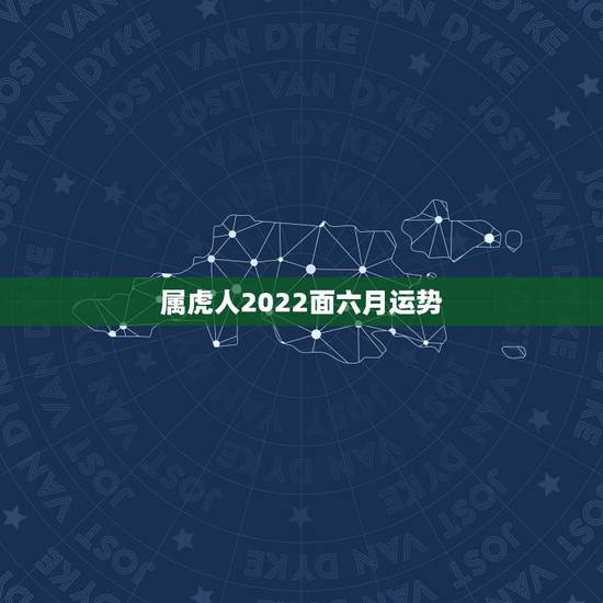 属虎人2022面六月运势，2022年属虎人的全年运势