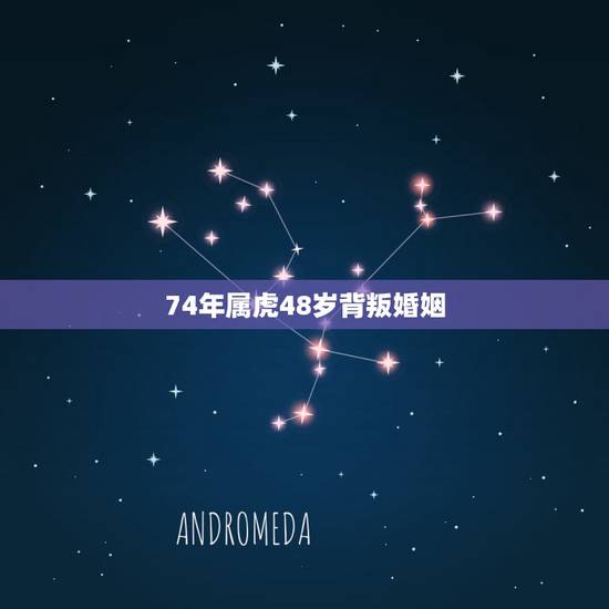 74年属虎48岁背叛婚姻，74年属虎女人今年运气与爱情，与什么生肖相亲