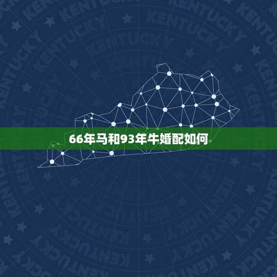 66年马和93年牛婚配如何，属马和属牛的相配吗